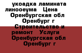 укоадка ламината линооеума › Цена ­ 100 - Оренбургская обл., Оренбург г. Строительство и ремонт » Услуги   . Оренбургская обл.,Оренбург г.